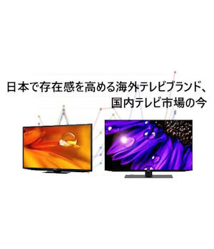 日本で存在感を高める海外テレビブランド、国内テレビ市場の今