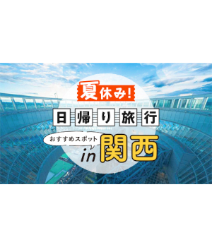 【2025年版】夏休みはふらっと関西へ！ 日帰りで満喫できる絶景＆体験スポット