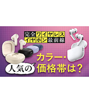 完全ワイヤレスイヤホン市場の最新トレンド、あなたにぴったりの1台が見つかる！