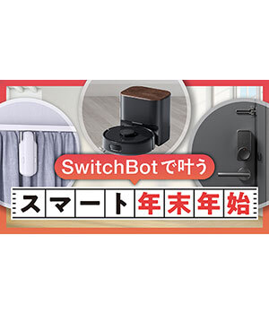 忙しい年末年始を楽に！ SwitchBotで掃除や防犯など暮らしが変わる