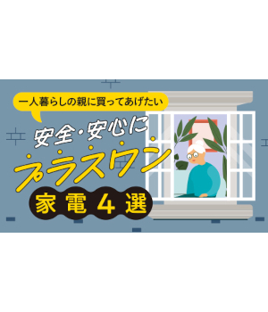 一人暮らしの親に買ってあげたい「安全・安心にプラスワン」の家電4選