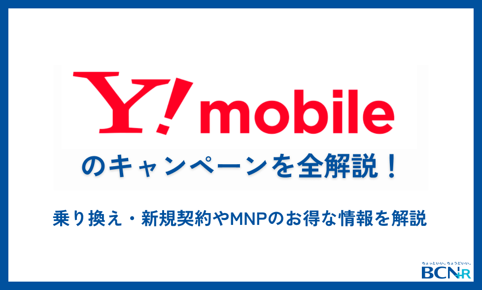 ワイモバイルのキャンペーンを全解説！乗り換え・新規契約やMNPのお得な情報を解説