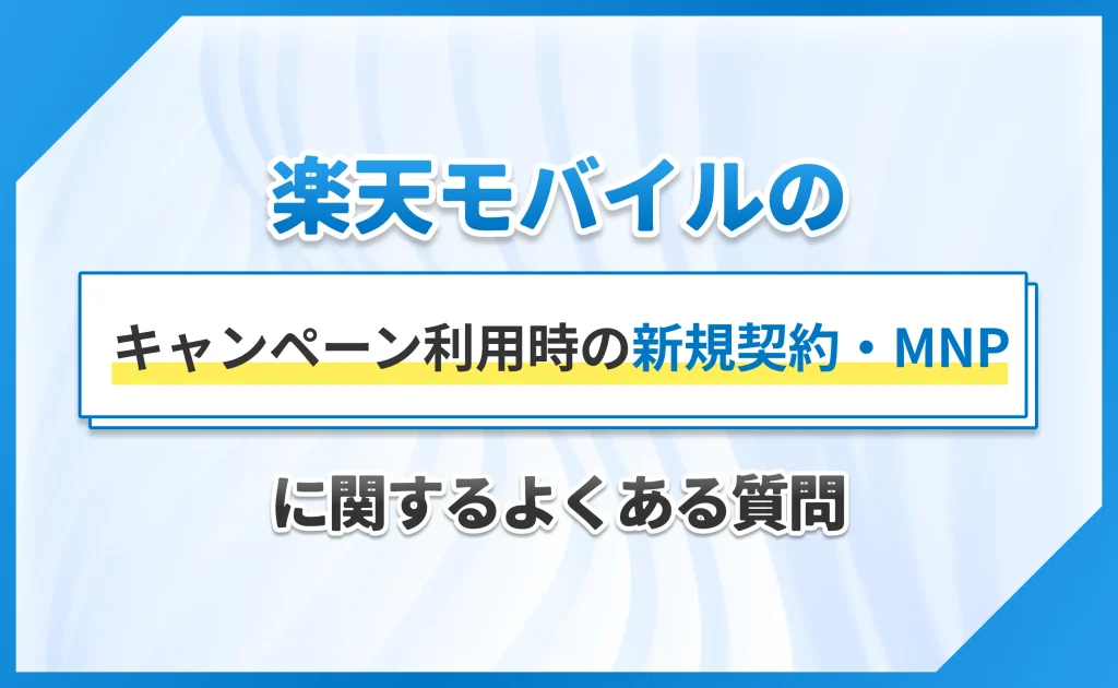 楽天モバイルのキャンペーン利用時の新規契約・MNPに関するよくある質問