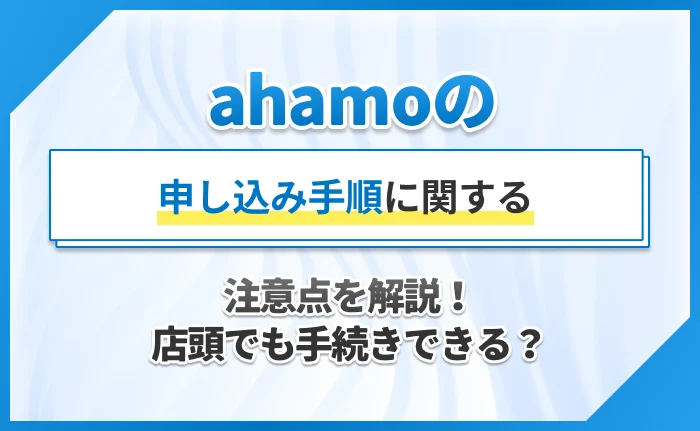 ahamoの申し込み手順に関する注意点を解説！店頭でも手続きできる？