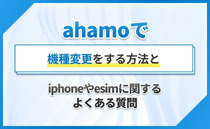 ahamoで機種変更をする方法とiphoneやesimに関するよくある質問