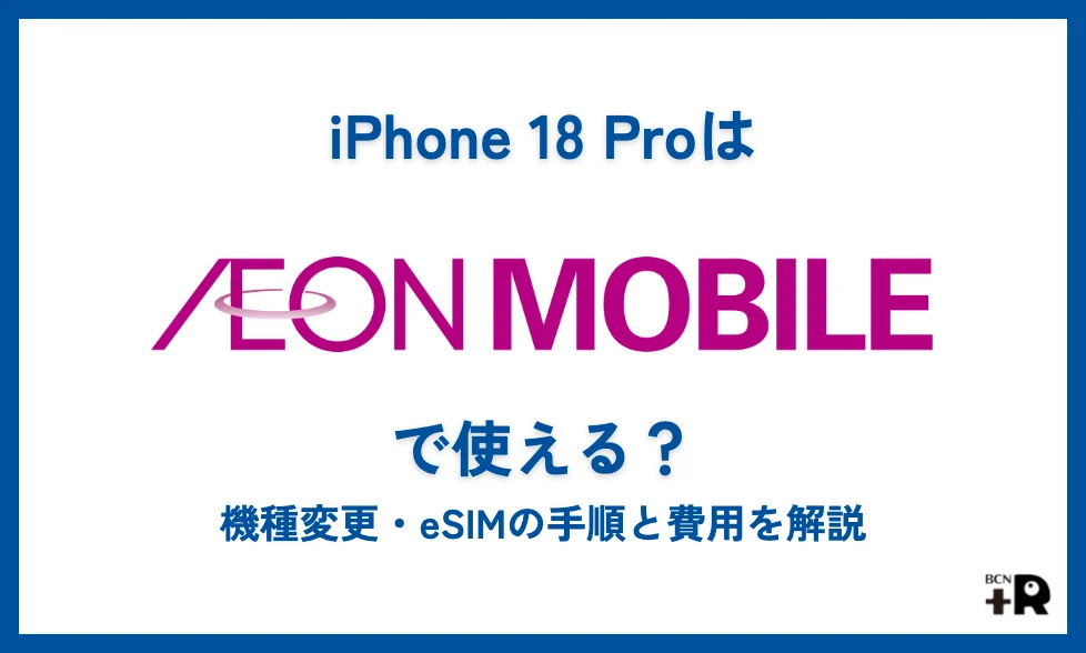 iPhone 18 Proはイオンモバイルで使える？機種変更・eSIMの手順と費用を解説