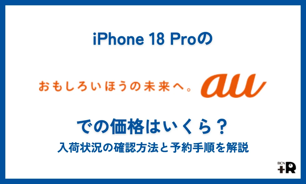 iPhone 18 Proのau価格はいくら？予約・入荷確認と機種変更の進め方