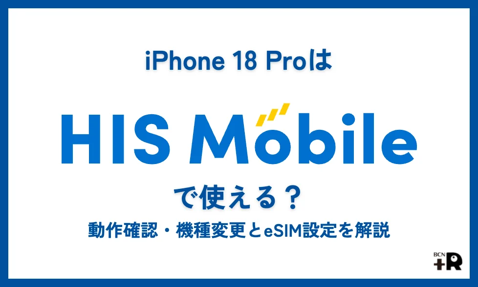 iPhone 18 ProはHISモバイルで使える？動作確認・機種変更とeSIM設定を解説