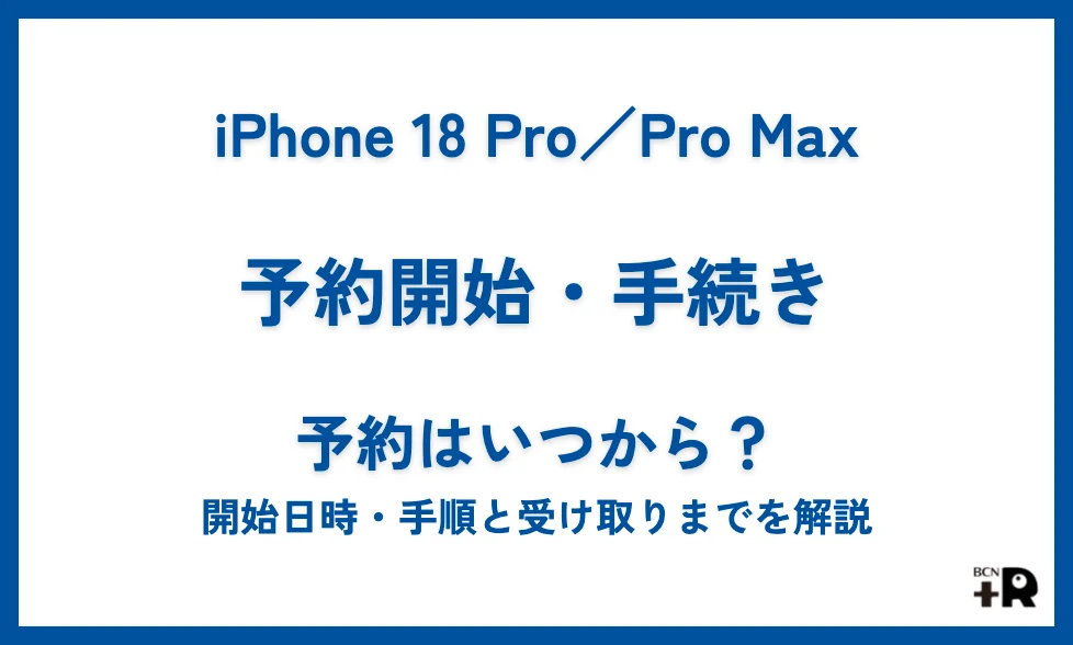 iPhone 18 Pro／Pro Maxの予約はいつから？開始日時・キャリア別の手順と受け取りまでを解説