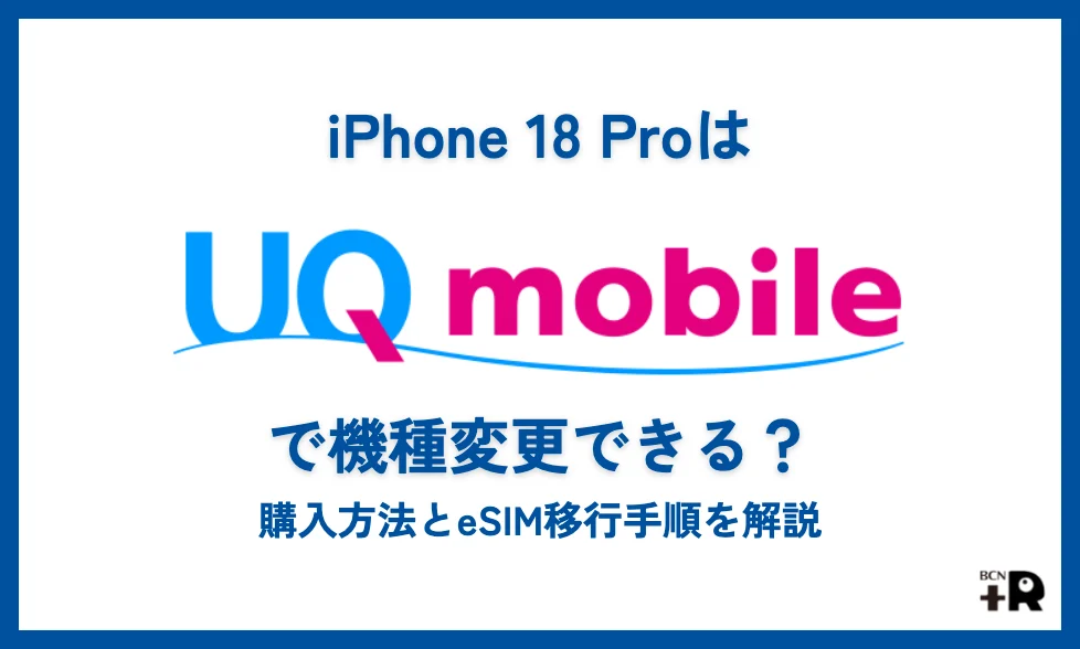 iPhone 18 ProはUQモバイルで機種変更できる？購入方法とeSIM移行手順を解説