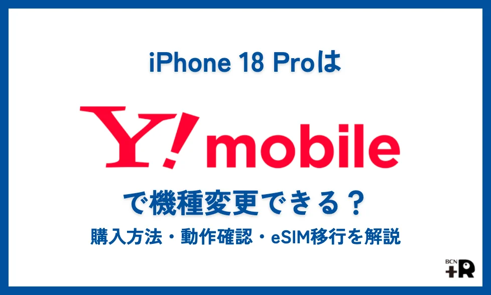 iPhone 18 Proはワイモバイルで機種変更できる？購入方法・動作確認・eSIM移行を解説