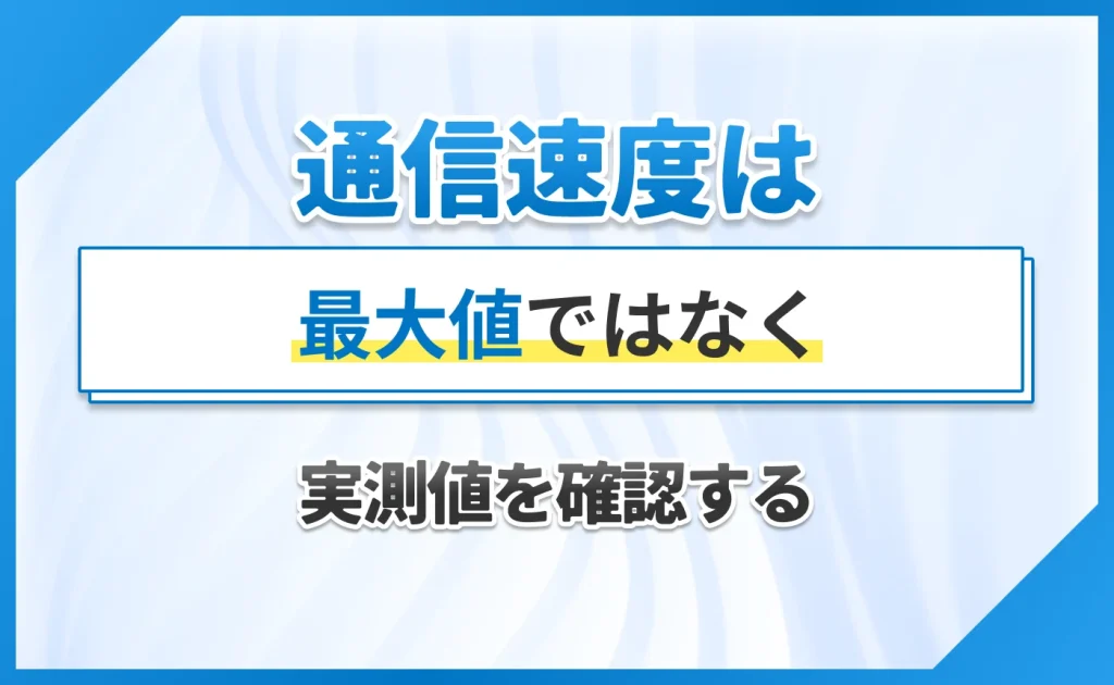 通信速度は最大値ではなく実測値を確認する