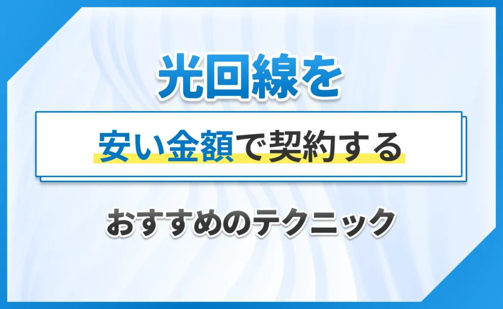 光回線を安い金額で契約するおすすめのテクニック