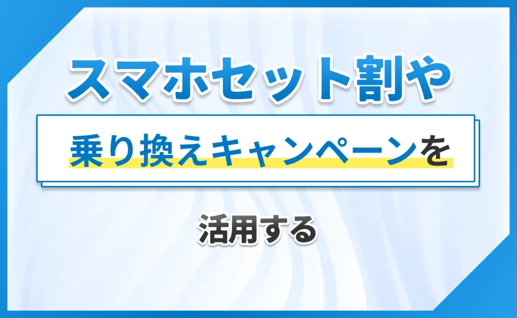 スマホセット割や乗り換えキャンペーンを活用する