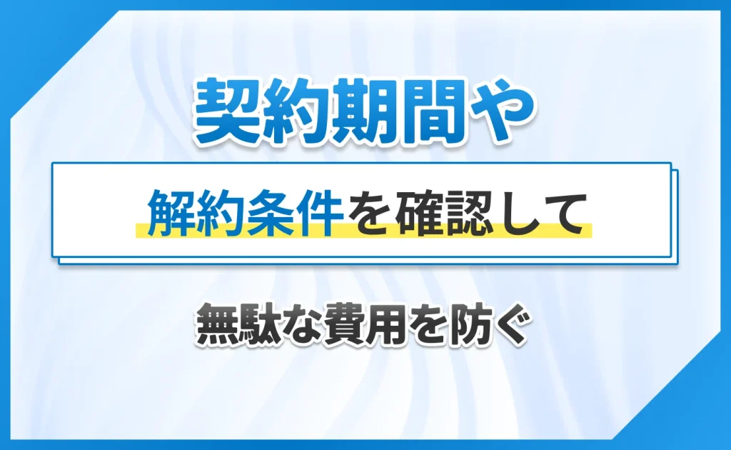 契約期間や解約条件を確認して無駄な費用を防ぐ