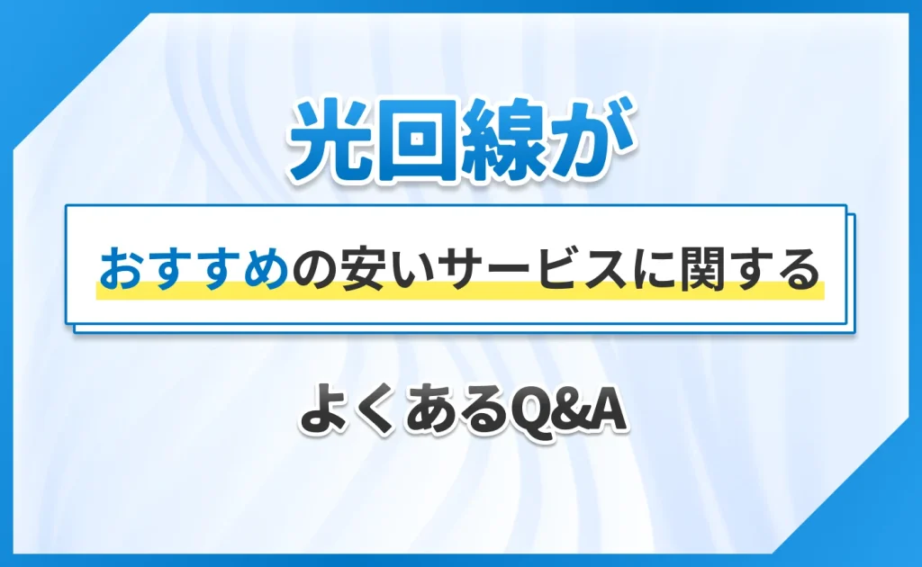 光回線がおすすめの安いサービスに関するよくあるQ&A