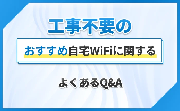 工事不要のおすすめ自宅WiFiに関するよくあるQ&A