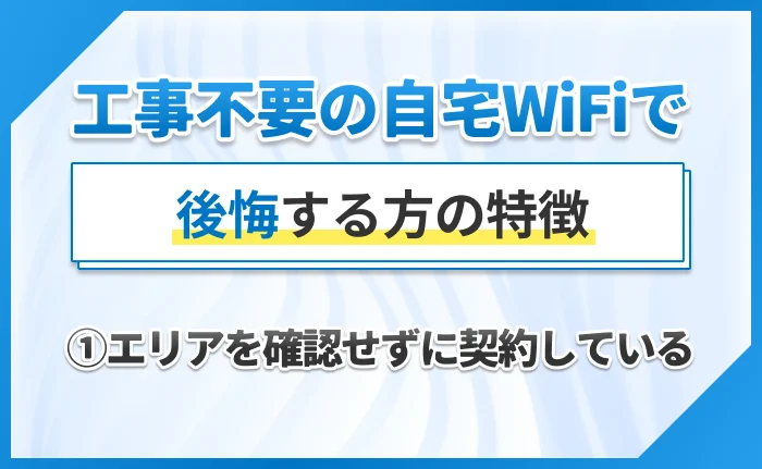 工事不要の自宅WiFiで後悔する方の特徴｜①エリアを確認せずに契約している
