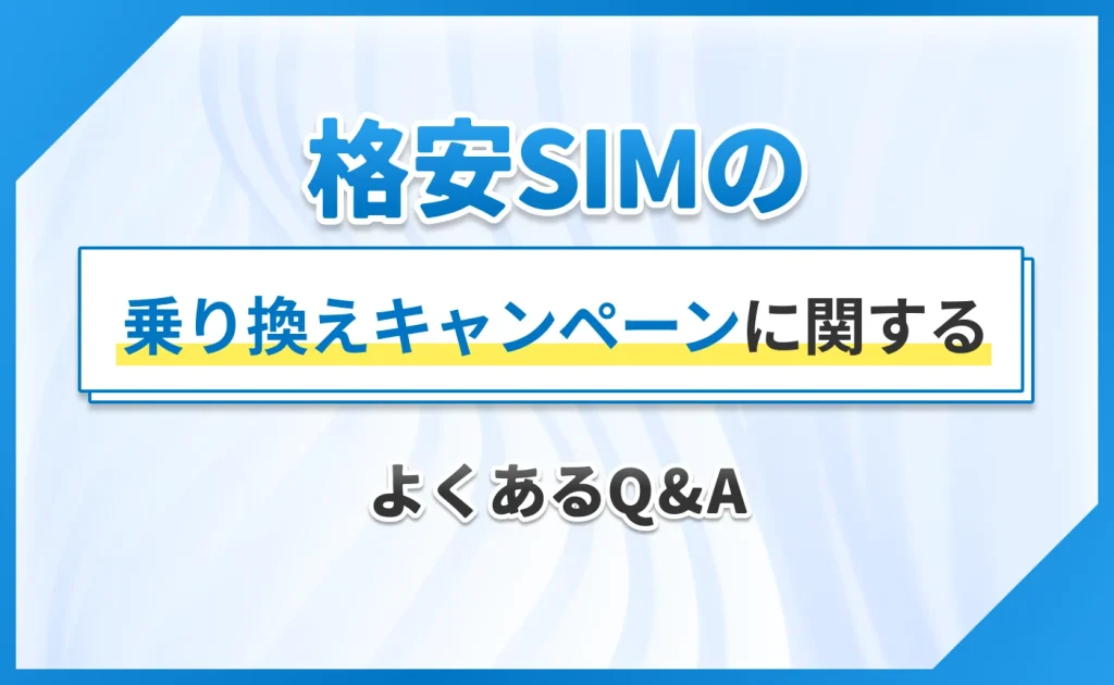 格安SIMの乗り換えキャンペーンに関するよくあるQ&A