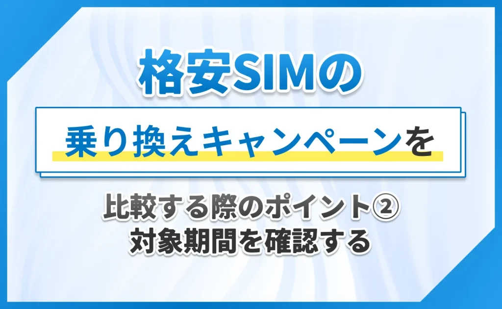 格安SIMの乗り換えキャンペーンを比較する際のポイント②対象期間を確認する