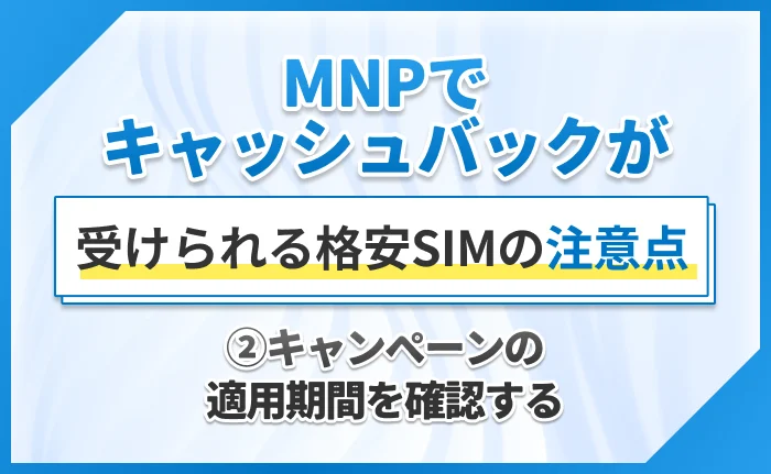 MNPでキャッシュバックが受けられる格安SIMの注意点②キャンペーンの適用期間を確認する