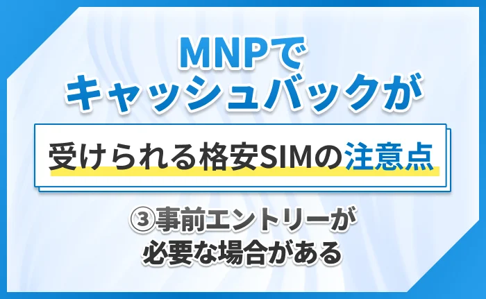 MNPでキャッシュバックが受けられる格安SIMの注意点③事前エントリーが必要な場合がある