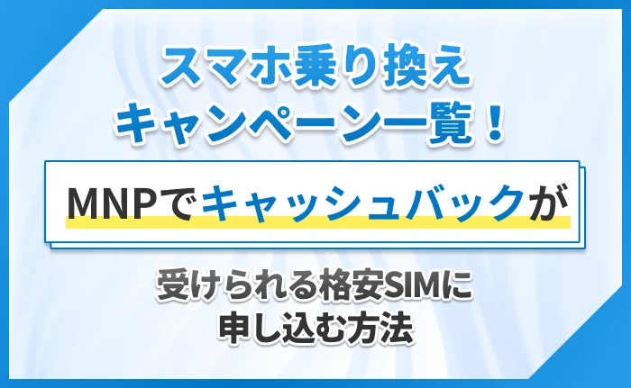 スマホ乗り換えキャンペーン一覧！MNPでキャッシュバックが受けられる格安SIMに申し込む方法