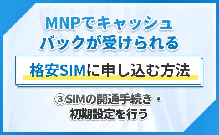 MNPでキャッシュバックが受けられる格安SIMに申し込む方法③SIMの開通手続き・初期設定を行う