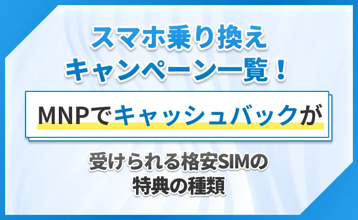 スマホ乗り換えキャンペーン一覧!MNPでキャッシュバックが受けられる格安SIMの特典の種類