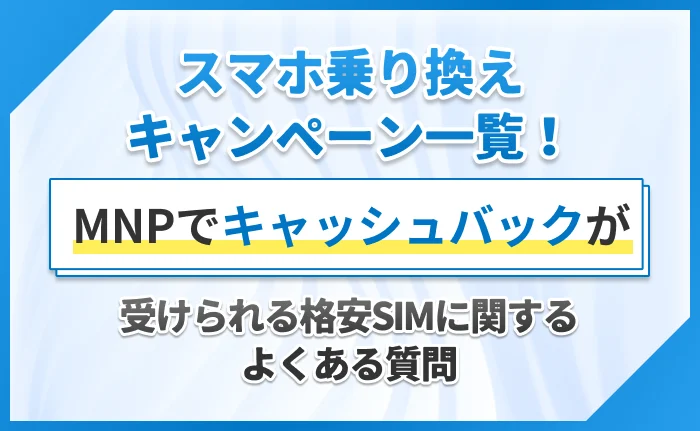 スマホ乗り換えキャンペーン一覧！MNPでキャッシュバックが受けられる格安SIMに関するよくある質問