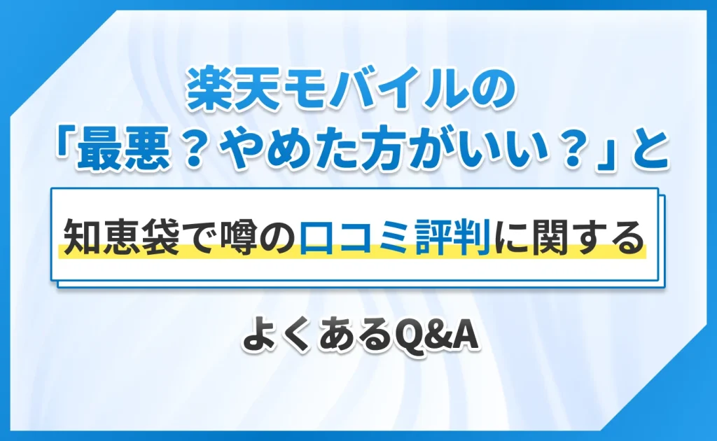 楽天モバイルの「最悪？やめた方がいい？」と知恵袋で噂の口コミ評判に関するよくあるQ&A