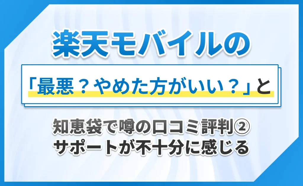 楽天モバイルの「最悪?やめた方がいい?」と知恵袋で噂の口コミ評判②サポートが不十分に感じる