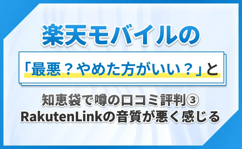 楽天モバイルの「最悪?やめた方がいい?」と知恵袋で噂の口コミ評判③RakutenLinkの音質が悪く感じる
