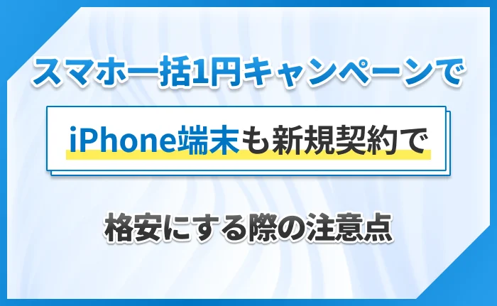 スマホ一括1円キャンペーンでiPhone端末も新規契約で格安にする際の注意点