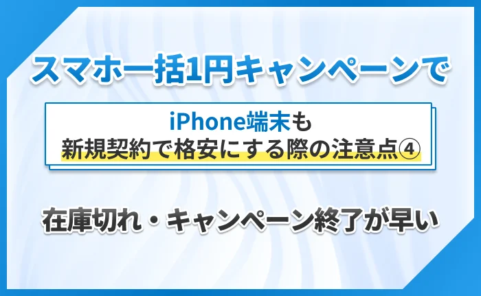 スマホ一括1円キャンペーンiPhone端末も新規契約で格安にする際の注意点④在庫切れ・キャンペーン終了が早い