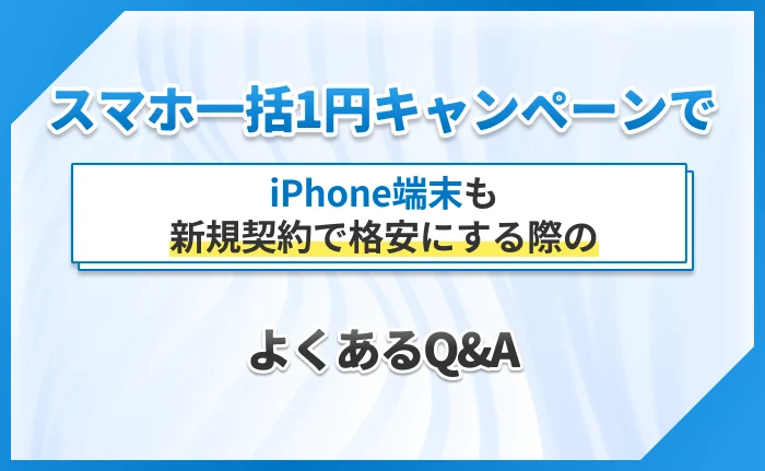 スマホ一括1円キャンペーンでiPhone端末も新規契約で格安にする際のよくあるQ&A