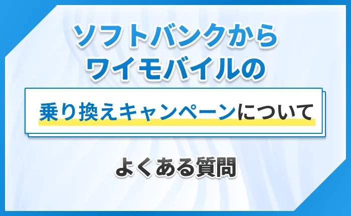 ソフトバンクからワイモバイルの乗り換えキャンペーンについてよくある質問