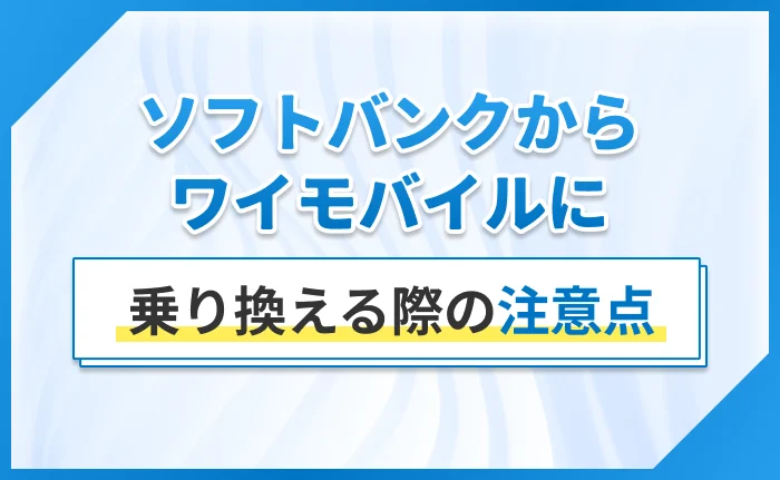 ソフトバンクからワイモバイルに乗り換える際の注意点