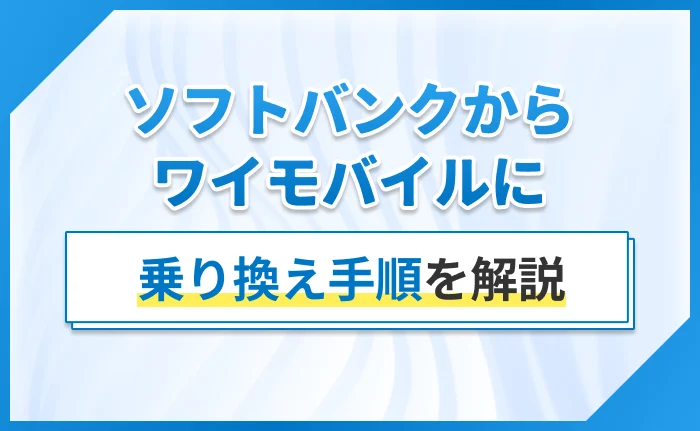 ソフトバンクからワイモバイルの乗り換え手順を解説
