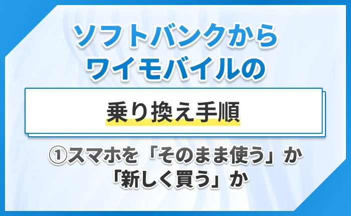 ソフトバンクからワイモバイルの乗り換え手順①スマホを「そのまま使う」か「新しく買う」か