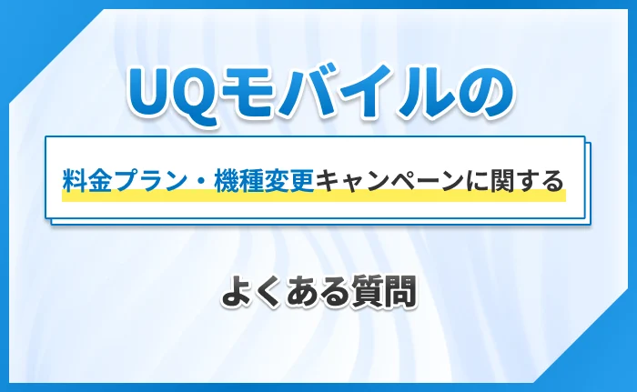 UQモバイルの料金プラン・機種変更キャンペーンに関するよくある質問