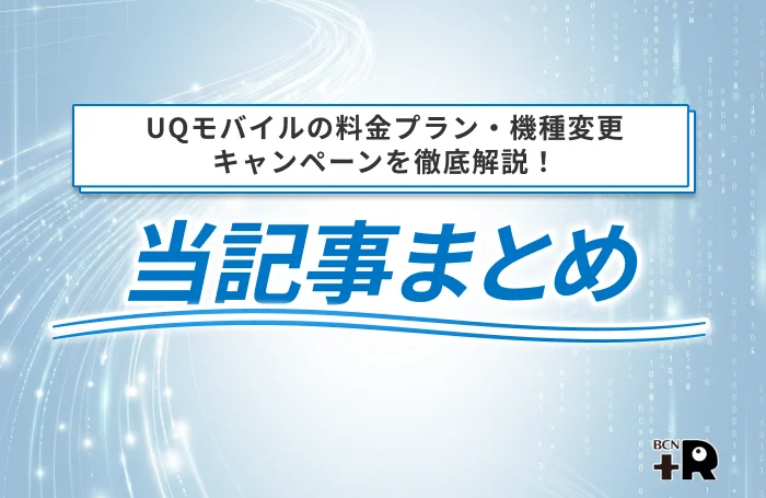 UQモバイルの料金プラン・機種変更キャンペーン 当記事のまとめ