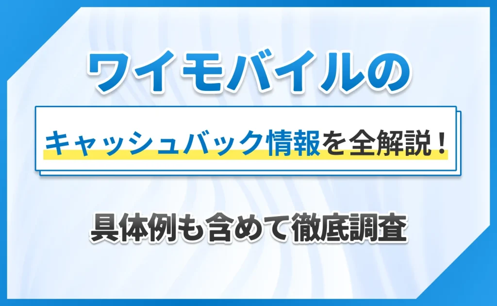 ワイモバイルのキャッシュバック情報を全解説！具体例も含めて徹底調査