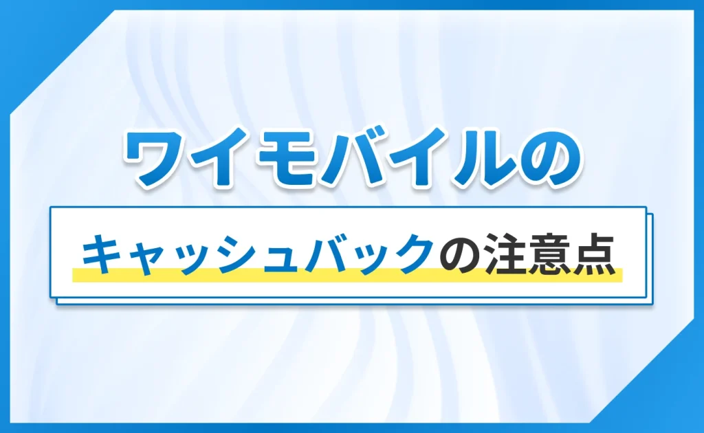 ワイモバイルのキャッシュバックの注意点