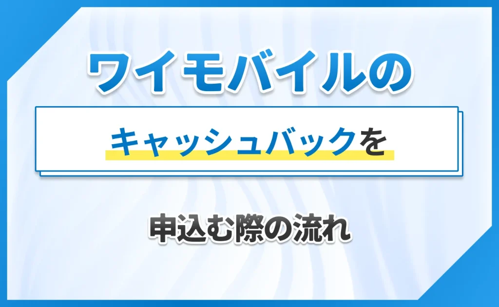 ワイモバイルのキャッシュバックを申込む際の流れ