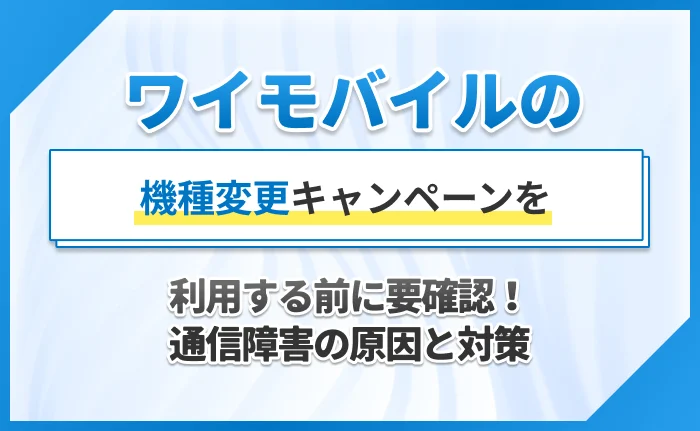 ワイモバイルの機種変更キャンペーンを利用する前に要確認！通信障害の原因と対策