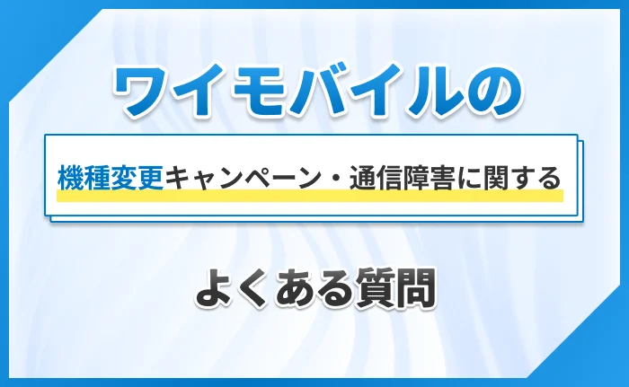 ワイモバイルの機種変更キャンペーン・通信障害に関するよくある質問